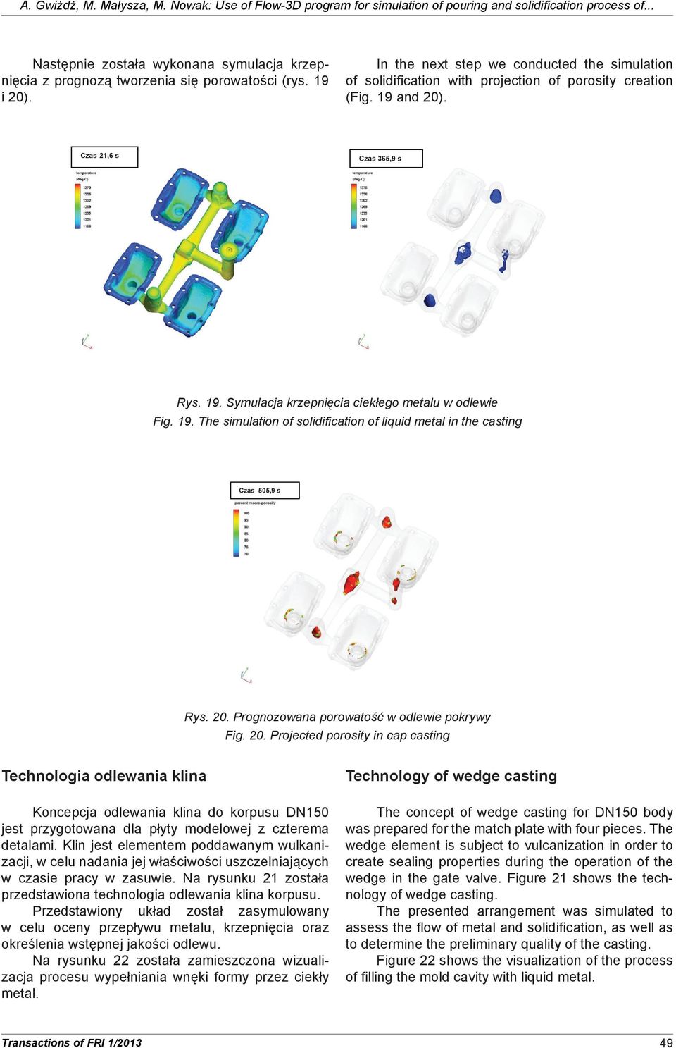 In the next step we conducted the simulation of solidification with projection of porosity creation (Fig. 19 and 20). czas 21,6 s czas 365,9 s Rys. 19. Symulacja krzepnięcia ciekłego metalu w odlewie Fig.