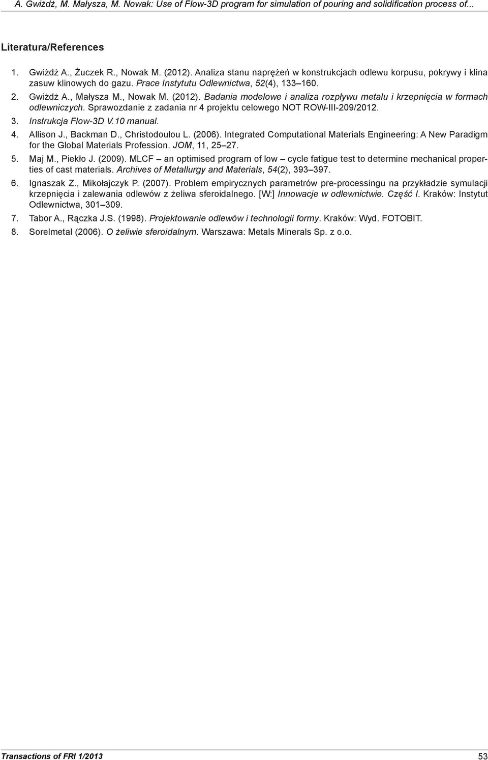 Badania modelowe i analiza rozpływu metalu i krzepnięcia w formach odlewniczych. Sprawozdanie z zadania nr 4 projektu celowego NOT ROW-III-209/2012. 3. Instrukcja Flow-3D V.10 manual. 4. Allison J.