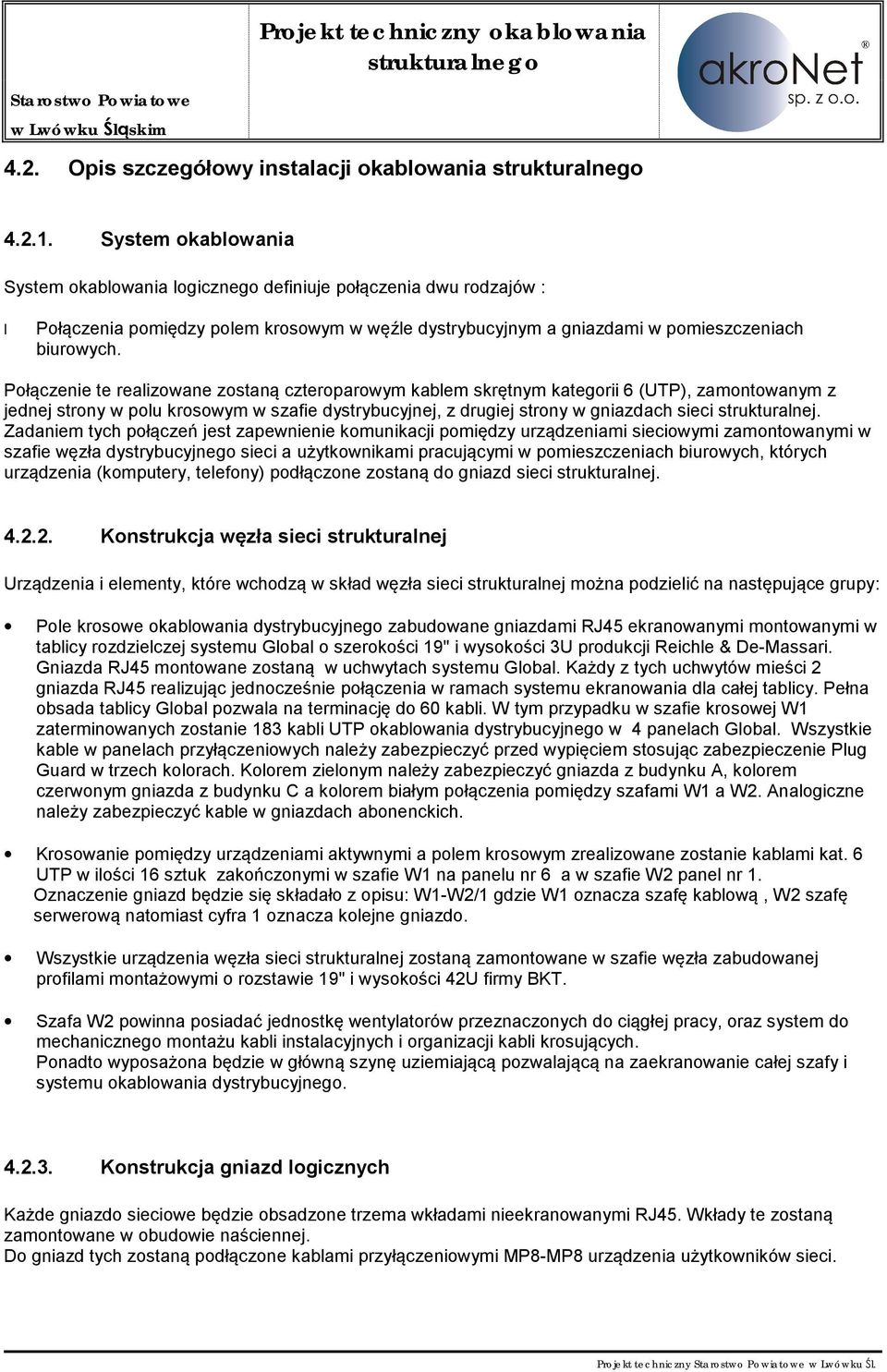 Połączenie te realizowane zostaną czteroparowym kablem skrętnym kategorii 6 (UTP), zamontowanym z jednej strony w polu krosowym w szafie dystrybucyjnej, z drugiej strony w gniazdach sieci