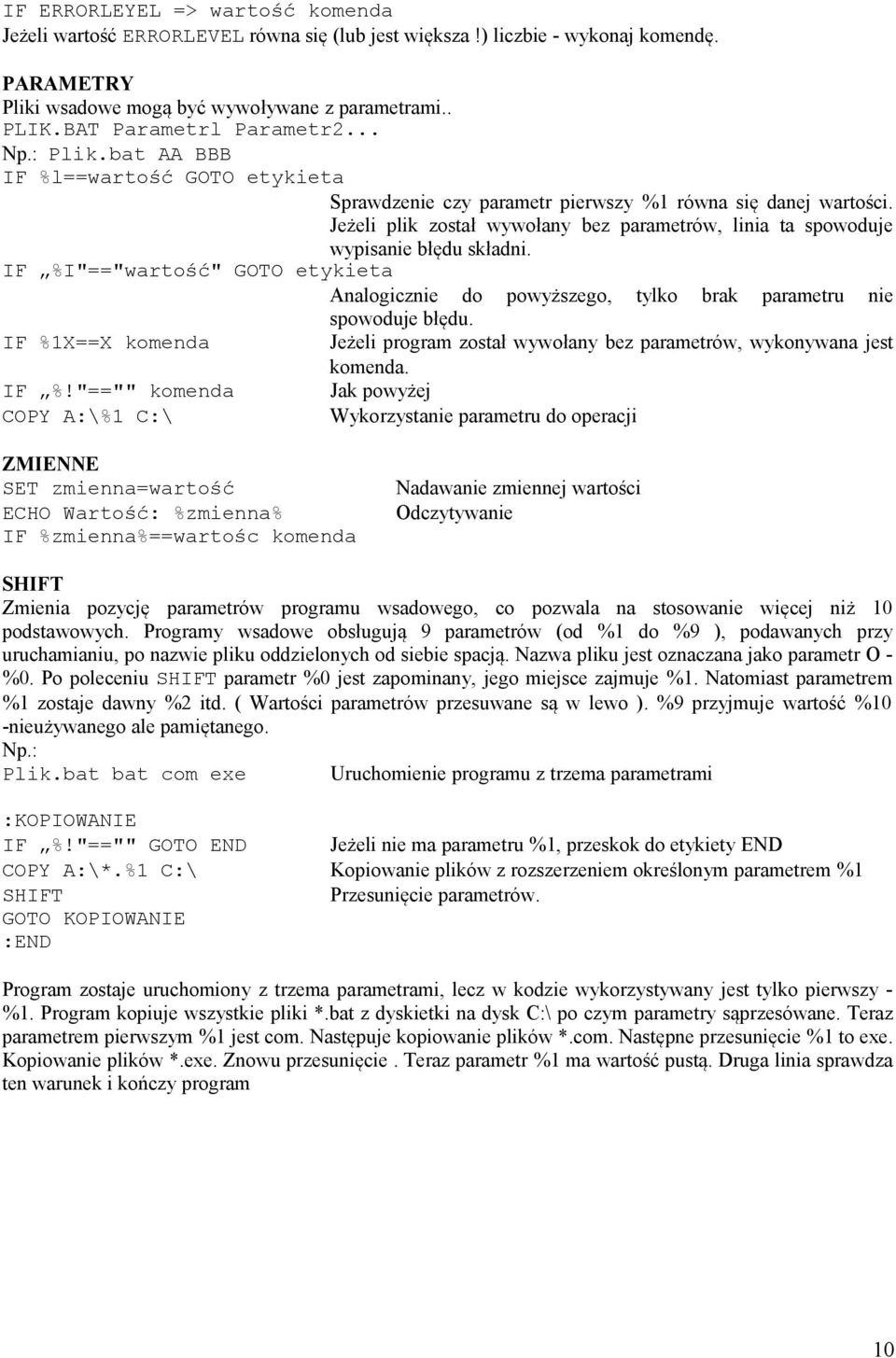 Jeżeli plik został wywołany bez parametrów, linia ta spowoduje wypisanie błędu składni. IF %I"=="wartość" GOTO etykieta Analogicznie do powyższego, tylko brak parametru nie spowoduje błędu.