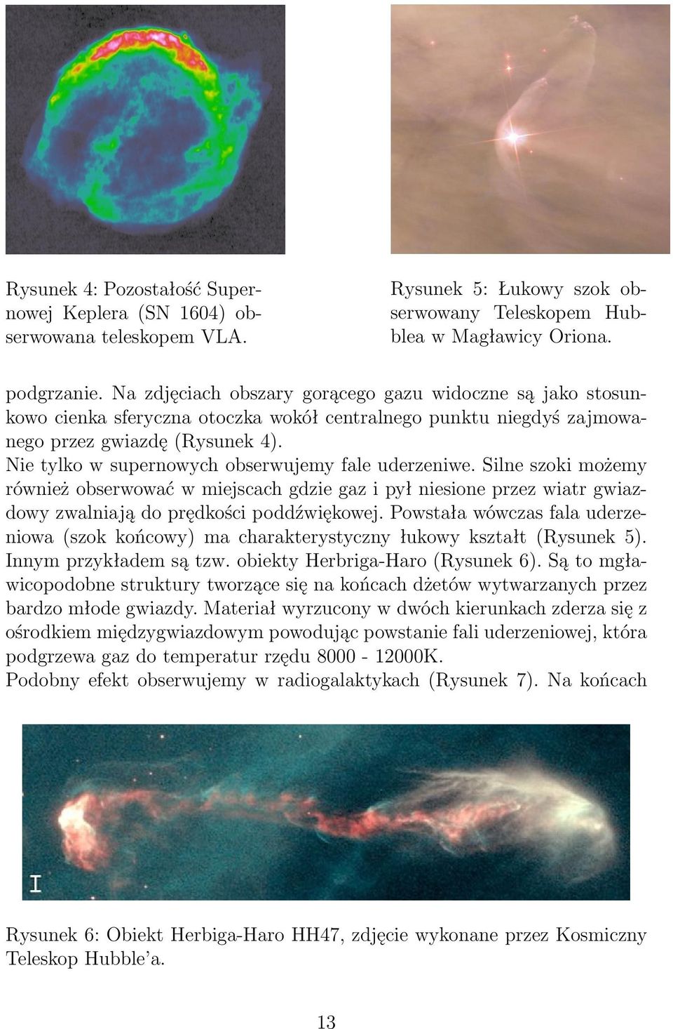 Nie tylko w supernowych obserwujemy fale uderzeniwe. Silne szoki możemy również obserwować w miejscach gdzie gaz i pył niesione przez wiatr gwiazdowy zwalniają do prędkości poddźwiękowej.