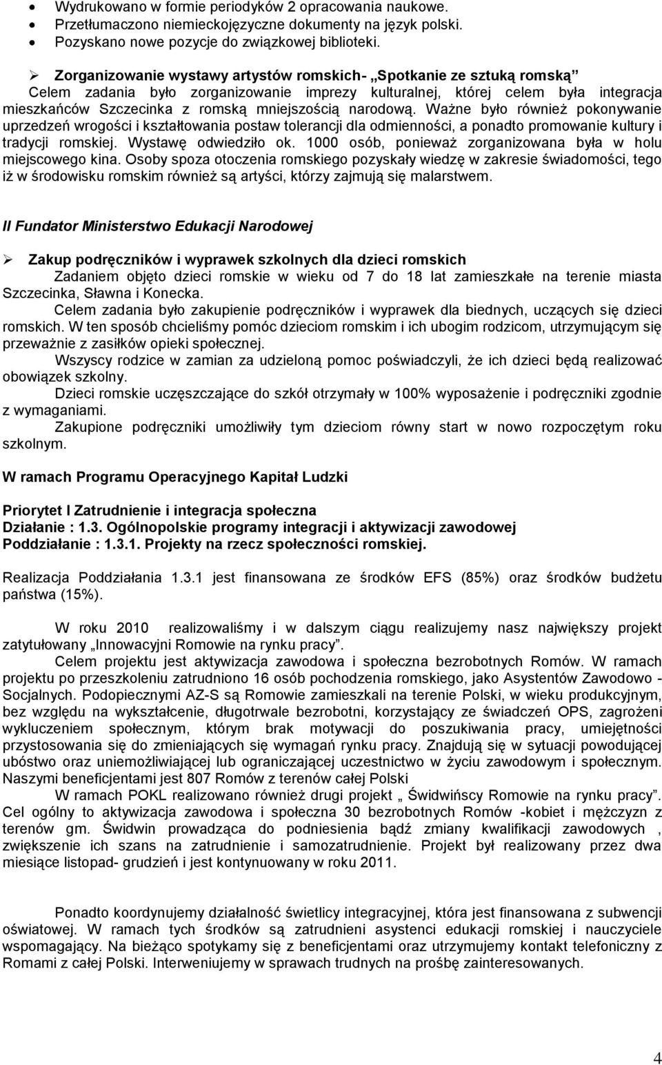 narodową. Ważne było również pokonywanie uprzedzeń wrogości i kształtowania postaw tolerancji dla odmienności, a ponadto promowanie kultury i tradycji romskiej. Wystawę odwiedziło ok.