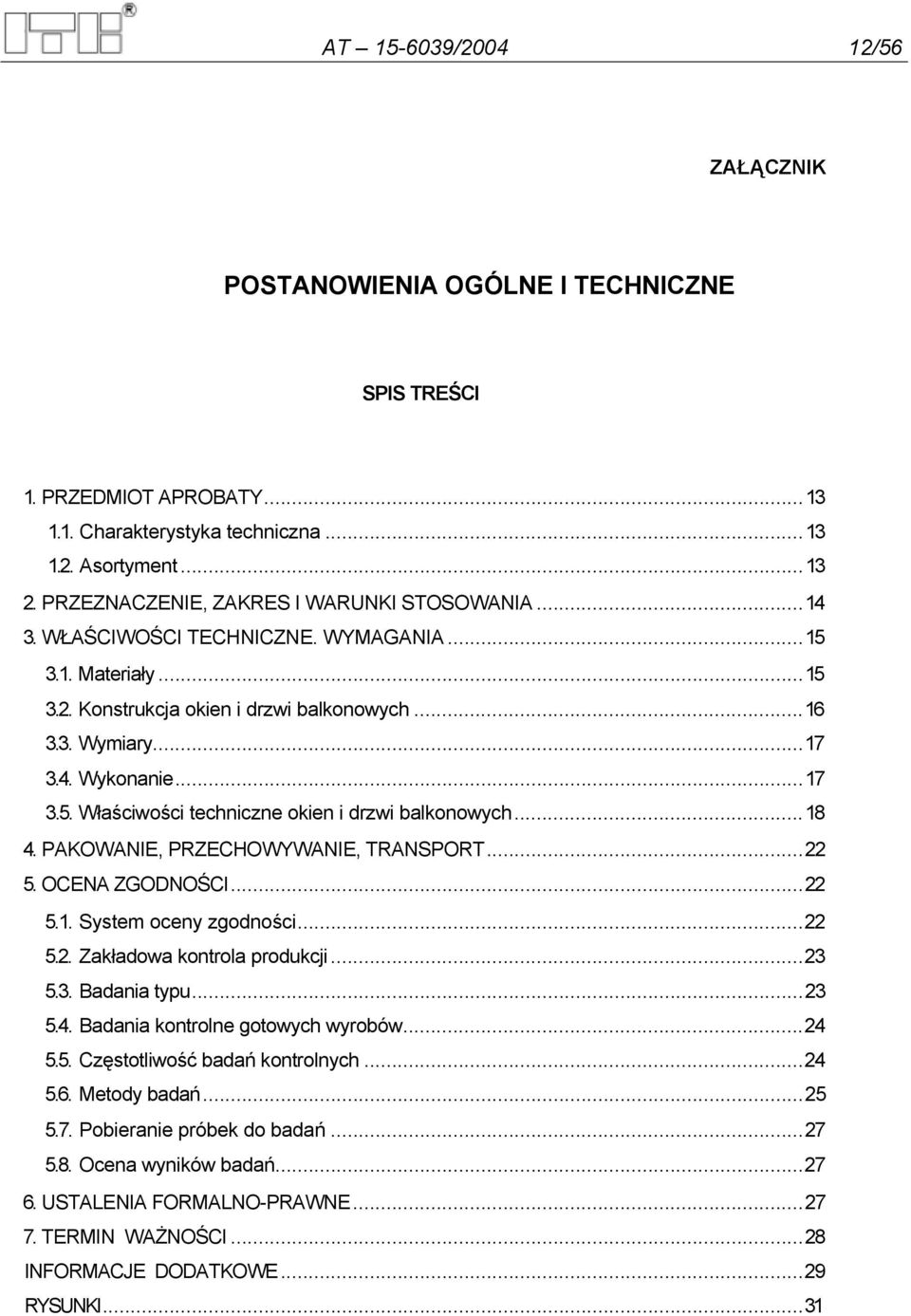 ..18 4. PAKOWANIE, PRZECHOWYWANIE, TRANSPORT...22 5. OCENA ZGODNOŚCI...22 5.1. System oceny zgodności...22 5.2. Zakładowa kontrola produkcji...23 5.3. Badania typu...23 5.4. Badania kontrolne gotowych wyrobów.