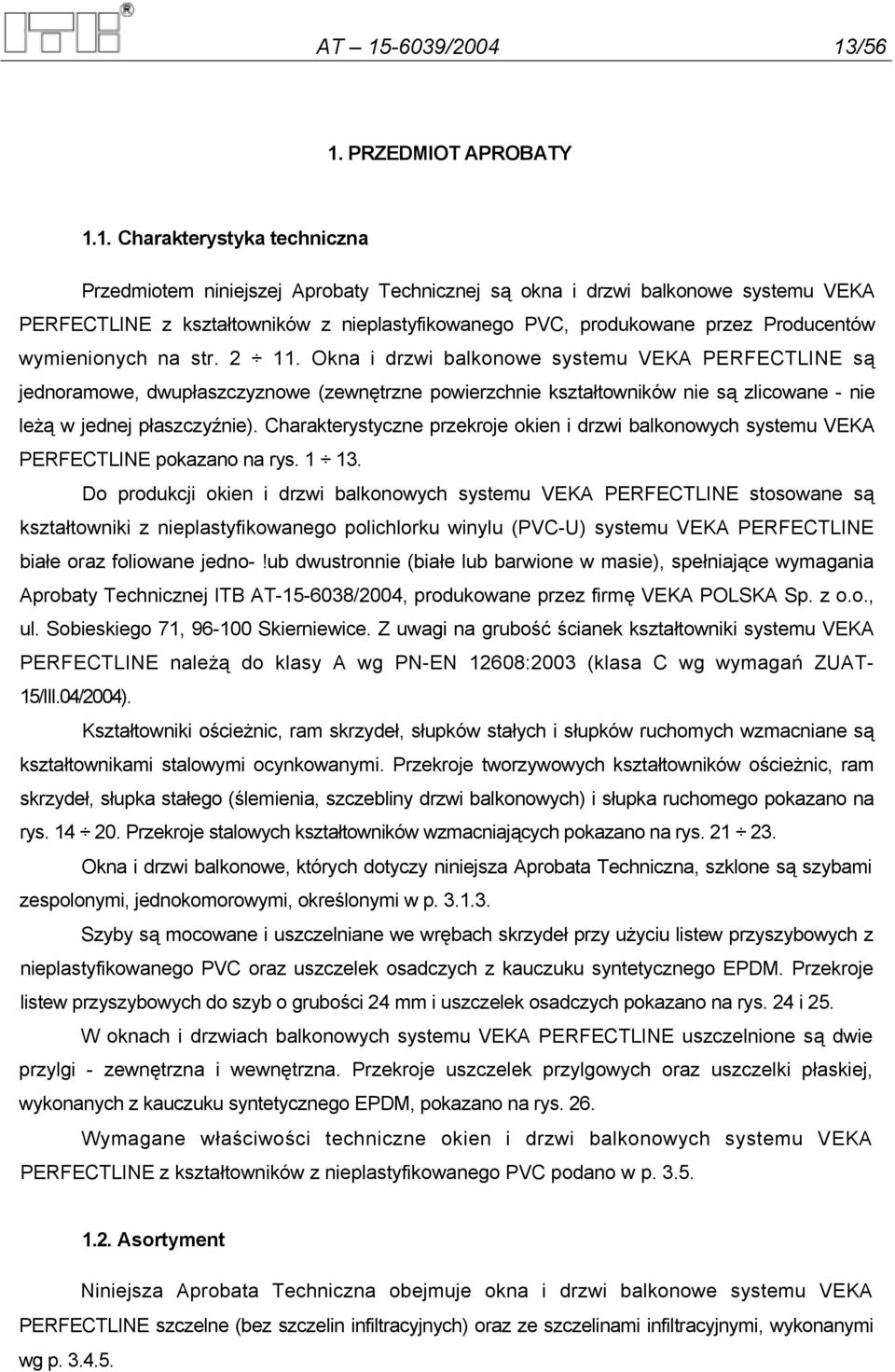 Okna i drzwi balkonowe systemu VEKA PERFECTLINE są jednoramowe, dwupłaszczyznowe (zewnętrzne powierzchnie kształtowników nie są zlicowane - nie leżą w jednej płaszczyźnie).