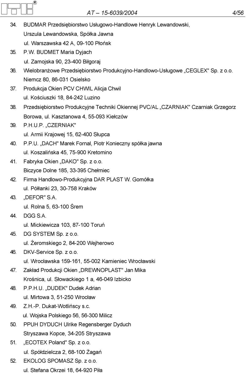 Kościuszki 18, 84-242 Luzino 38. Przedsiębiorstwo Produkcyjne Techniki Okiennej PVC/AL CZARNIAK" Czarniak Grzegorz Borowa, ul. Kasztanowa 4, 55-093 Kiełczów 39. P.H.U.P. CZERNIAK" ul.