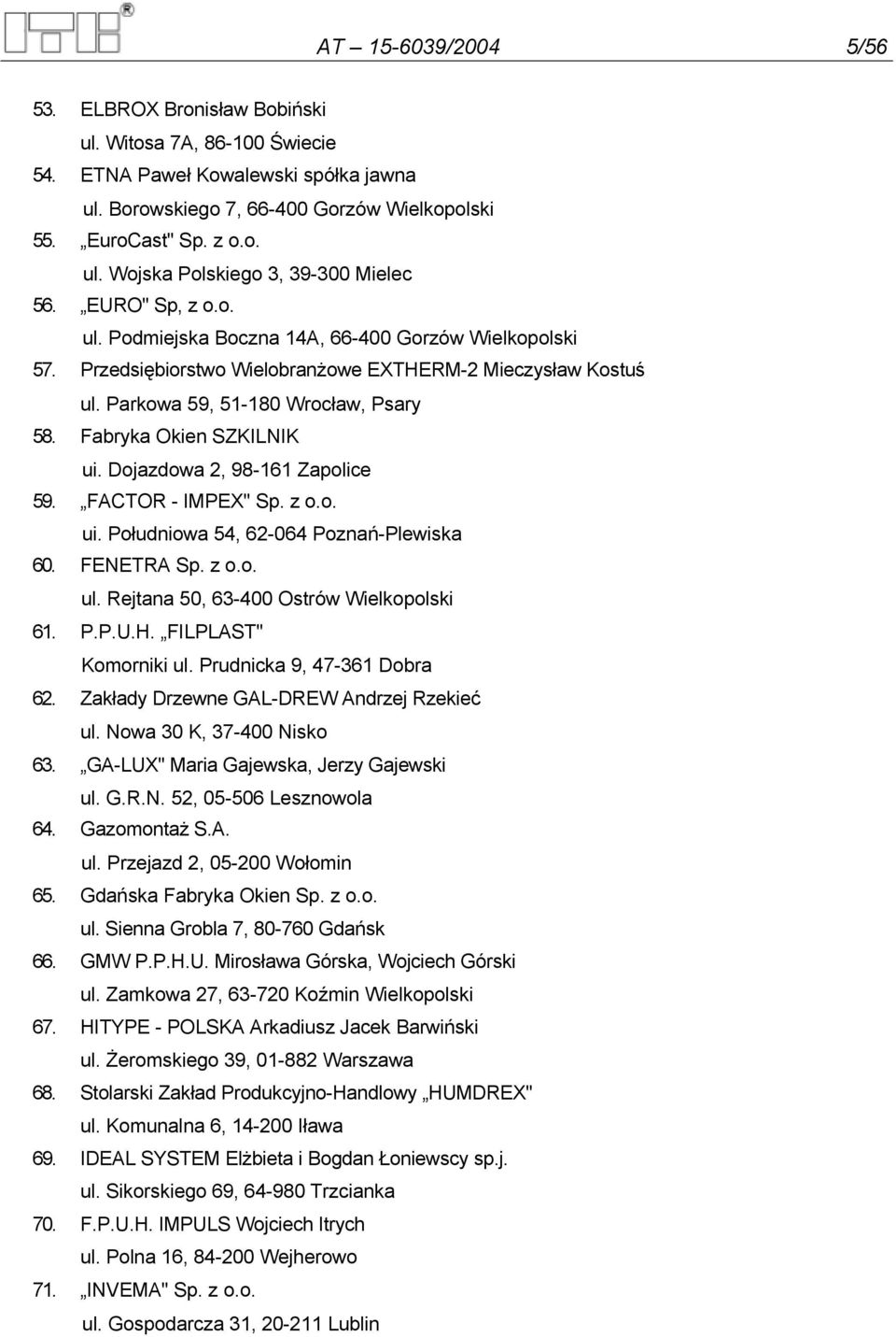 Fabryka Okien SZKILNIK ui. Dojazdowa 2, 98-161 Zapolice 59. FACTOR - IMPEX" Sp. z o.o. ui. Południowa 54, 62-064 Poznań-Plewiska 60. FENETRA Sp. z o.o. ul. Rejtana 50, 63-400 Ostrów Wielkopolski 61.