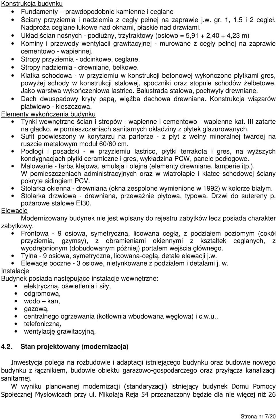 Układ ścian nośnych - podłuŝny, trzytraktowy (osiowo = 5,9 + 2,40 + 4,23 m) Kominy i przewody wentylacii grawitacyjnej - murowane z cegły pełnej na zaprawie cementowo - wapiennej.