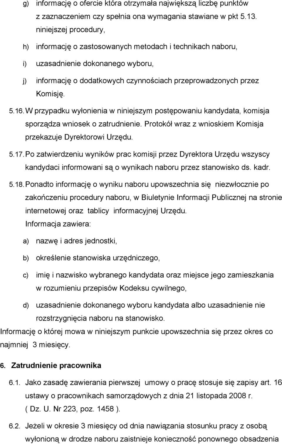 W przypadku wyłonienia w niniejszym postępowaniu kandydata, komisja sporządza wniosek o zatrudnienie. Protokół wraz z wnioskiem Komisja przekazuje Dyrektorowi Urzędu. 5.17.