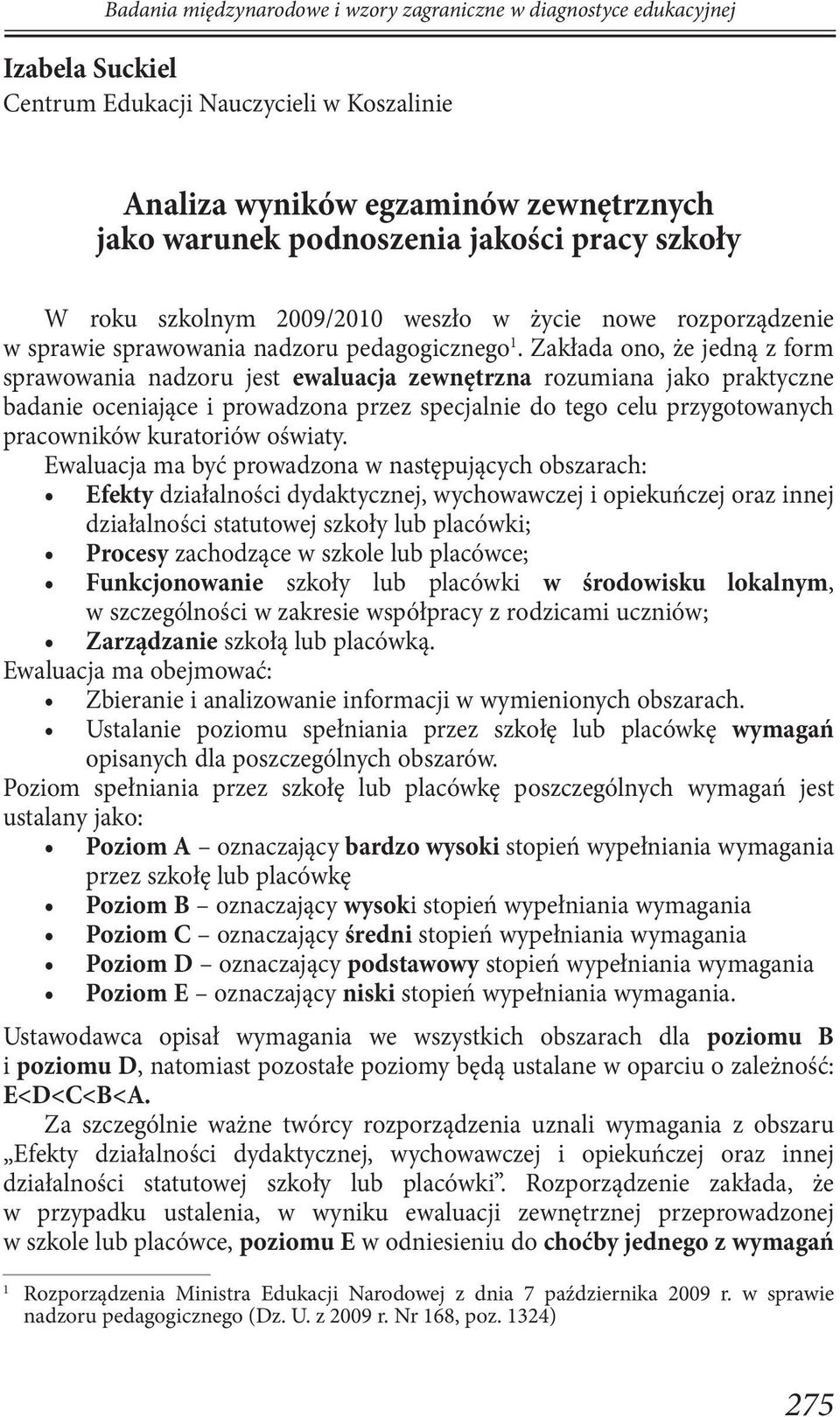 Zakłada ono, że jedną z form sprawowania nadzoru jest ewaluacja zewnętrzna rozumiana jako praktyczne badanie oceniające i prowadzona przez specjalnie do tego celu przygotowanych pracowników