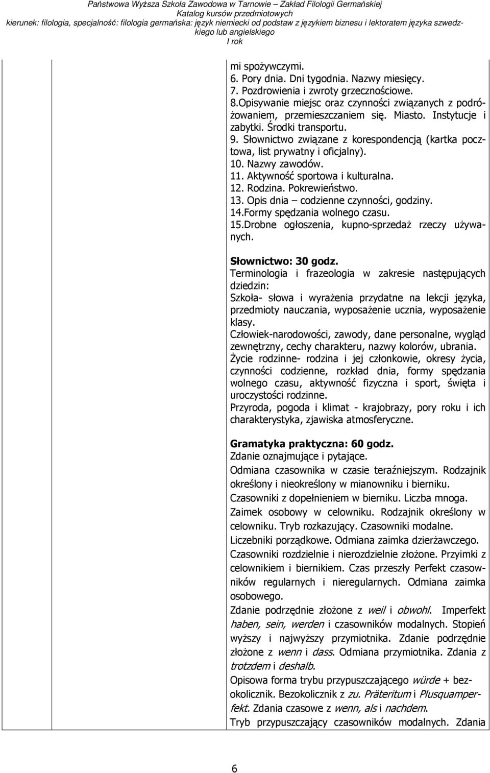 Pokrewieństwo. 13. Opis dnia codzienne czynności, godziny. 14.Formy spędzania wolnego czasu. 15.Drobne ogłoszenia, kupno-sprzedaŝ rzeczy uŝywanych. Słownictwo: 30 godz.