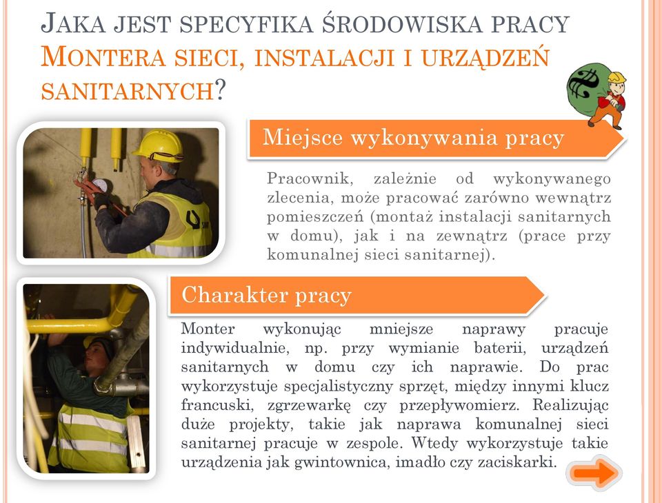 przy komunalnej sieci sanitarnej). Charakter pracy Monter wykonując mniejsze naprawy pracuje indywidualnie, np. przy wymianie baterii, urządzeń sanitarnych w domu czy ich naprawie.