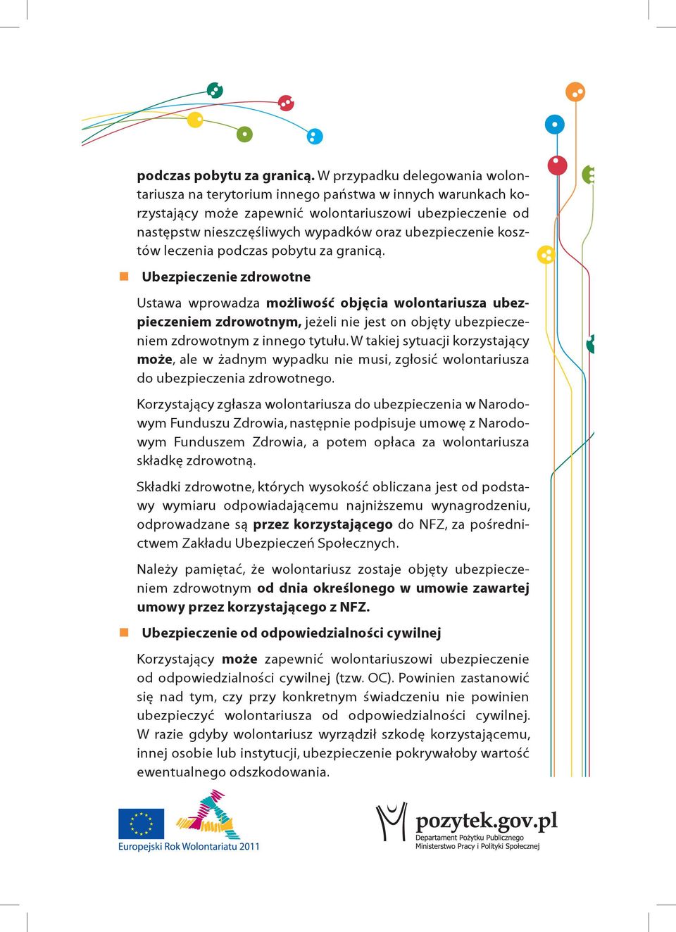kosztów leczenia  Ubezpieczenie zdrowotne Ustawa wprowadza możliwość objęcia wolontariusza ubezpieczeniem zdrowotnym, jeżeli nie jest on objęty ubezpieczeniem zdrowotnym z innego tytułu.