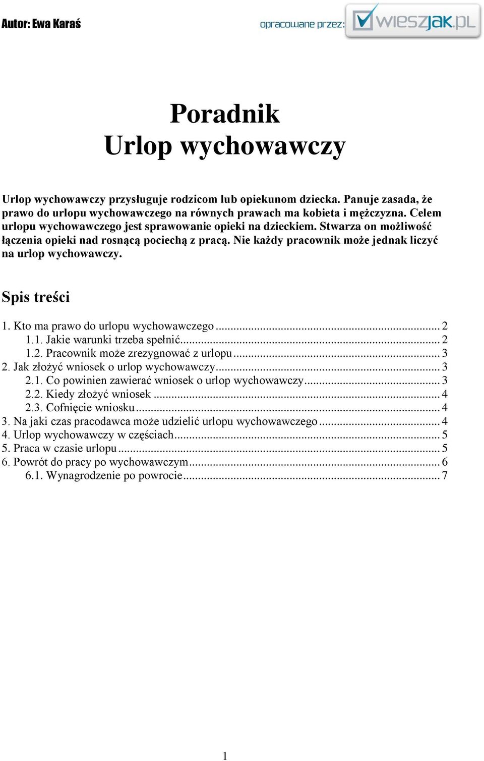 Spis treści 1. Kto ma prawo do urlopu wychowawczego... 2 1.1. Jakie warunki trzeba spełnić... 2 1.2. Pracownik może zrezygnować z urlopu... 3 2. Jak złożyć wniosek o urlop wychowawczy... 3 2.1. Co powinien zawierać wniosek o urlop wychowawczy.