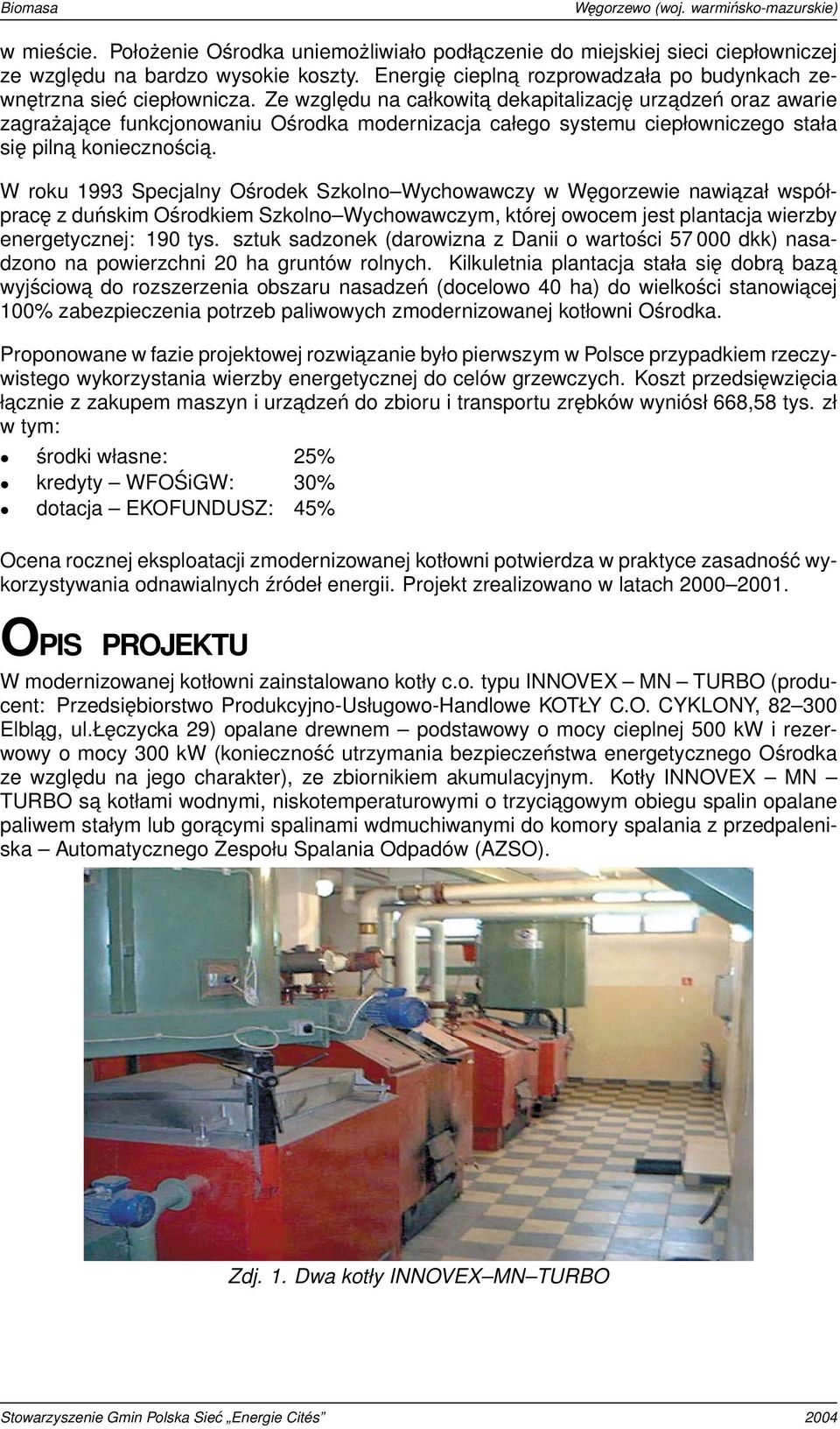 W roku 1993 Specjalny Ośrodek Szkolno Wychowawczy w Węgorzewie nawiazał współpracę z duńskim Ośrodkiem Szkolno Wychowawczym, której owocem jest plantacja wierzby energetycznej: 190 tys.