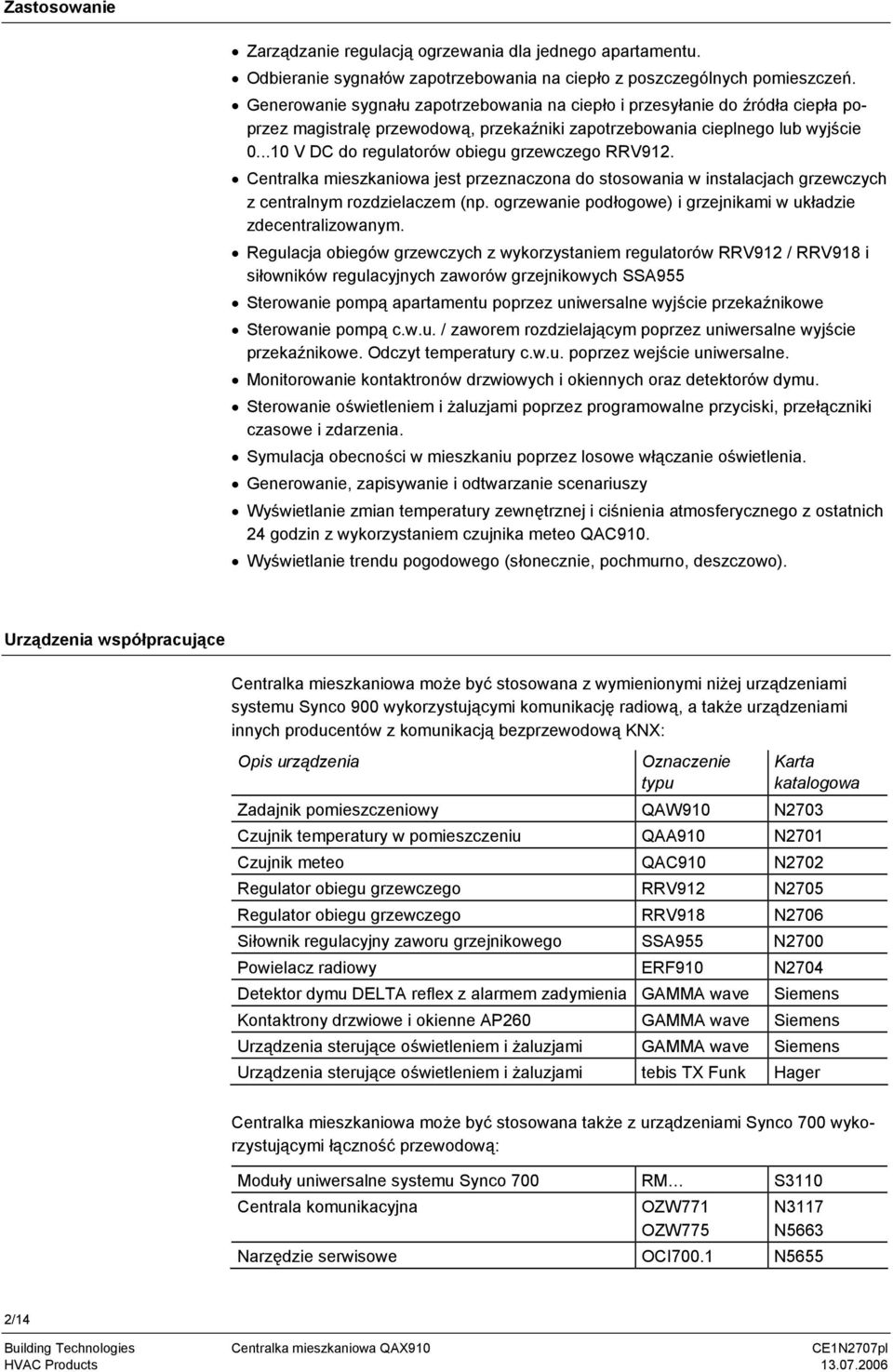 ..10 V DC do regulatorów obiegu grzewczego RRV912. Centralka mieszkaniowa jest przeznaczona do stosowania w instalacjach grzewczych z centralnym rozdzielaczem (np.