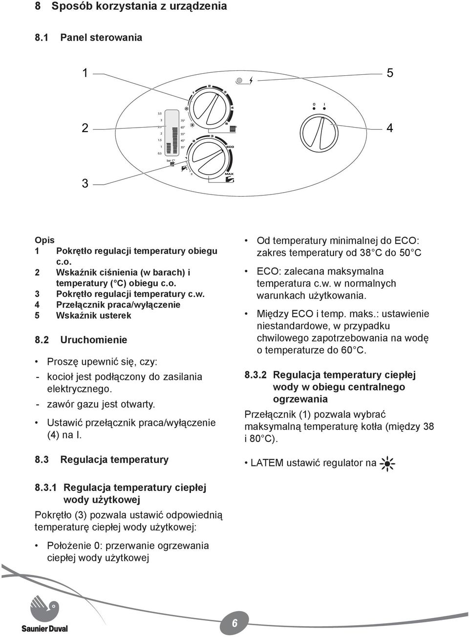 Ustawić przełącznik praca/wyłączenie (4) na I. 8.3 Regulacja temperatury Od temperatury minimalnej do ECO: zakres temperatury od 38 C do 50 C ECO: zalecana maksymalna temperatura c.w. w normalnych warunkach użytkowania.