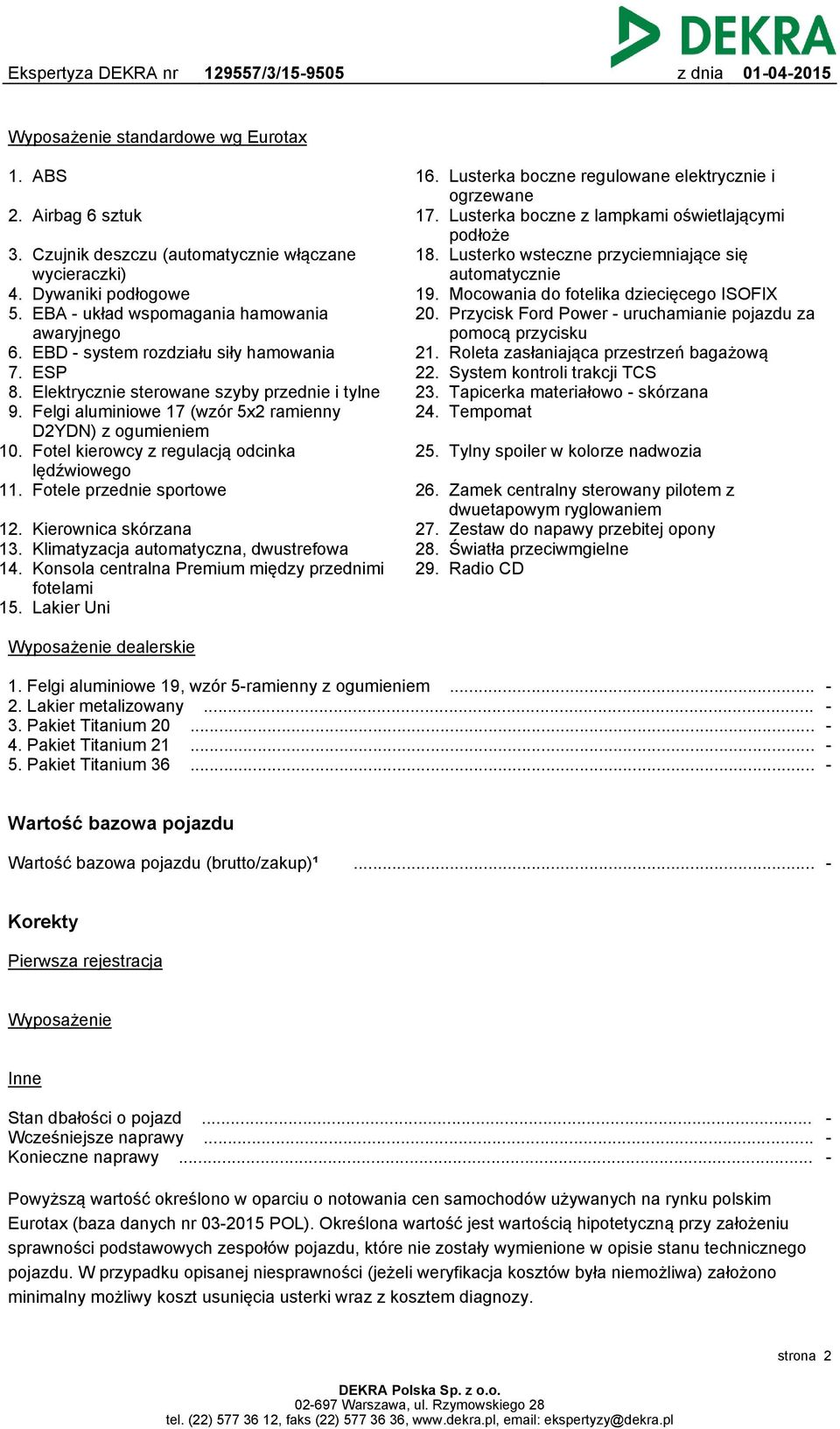 Fotel kierowcy z regulacją odcinka lędźwiowego 11. Fotele przednie sportowe 12. Kierownica skórzana 13. Klimatyzacja automatyczna, dwustrefowa 14.