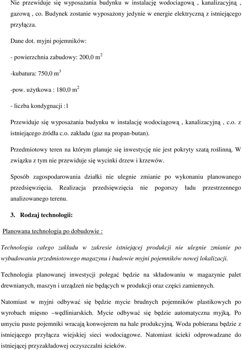 użytkowa : 180,0 m 2 - liczba kondygnacji :1 Przewiduje się wyposażania budynku w instalację wodociagową, kanalizacyjną, c.o. z istniejącego źródła c.o. zakładu (gaz na propan-butan).