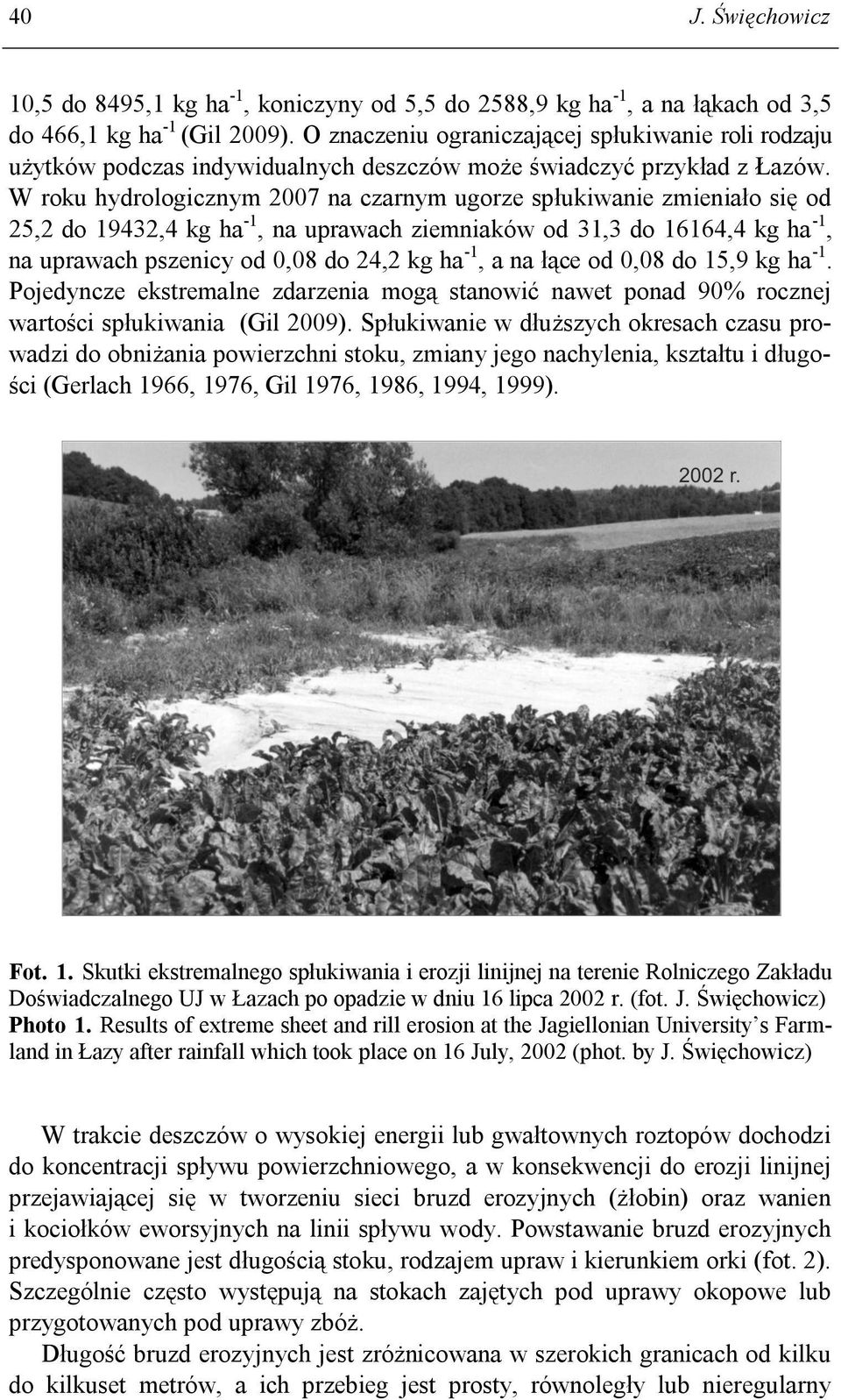 W roku hydrologicznym 2007 na czarnym ugorze spłukiwanie zmieniało się od 25,2 do 19432,4 kg ha -1, na uprawach ziemniaków od 31,3 do 16164,4 kg ha -1, na uprawach pszenicy od 0,08 do 24,2 kg ha -1,