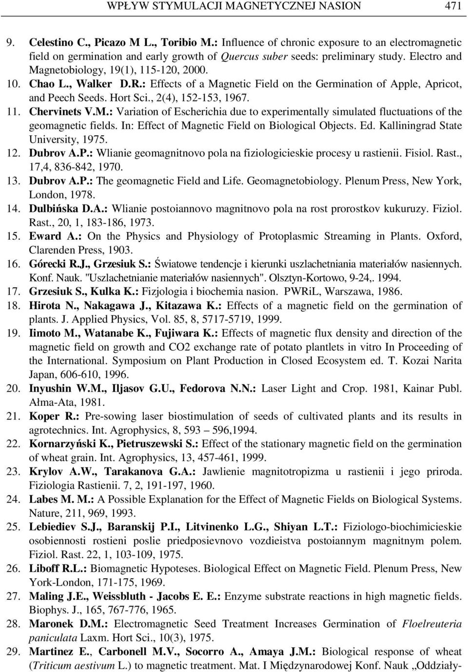 , Walker D.R.: Effects of a Magnetic Field on the Germination of Apple, Apricot, and Peech Seeds. Hort Sci., 2(4), 152-153, 1967. 11. Chervinets V.M.: Variation of Escherichia due to experimentally simulated fluctuations of the geomagnetic fields.