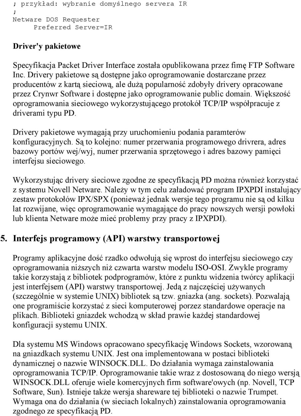 public domain. Większość oprogramowania sieciowego wykorzystującego protokół TCP/IP współpracuje z driverami typu PD. Drivery pakietowe wymagają przy uruchomieniu podania paramterów konfiguracyjnych.