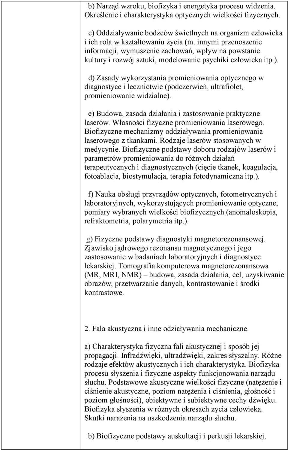 innymi przenoszenie informacji, wymuszenie zachowań, wpływ na powstanie kultury i rozwój sztuki, modelowanie psychiki człowieka itp.).