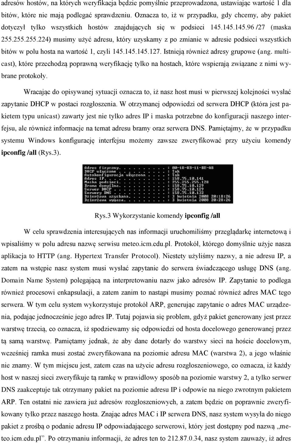 255.255.224) musimy użyć adresu, który uzyskamy z po zmianie w adresie podsieci wszystkich bitów w polu hosta na wartość 1, czyli 145.145.145.127. Istnieją również adresy grupowe (ang.