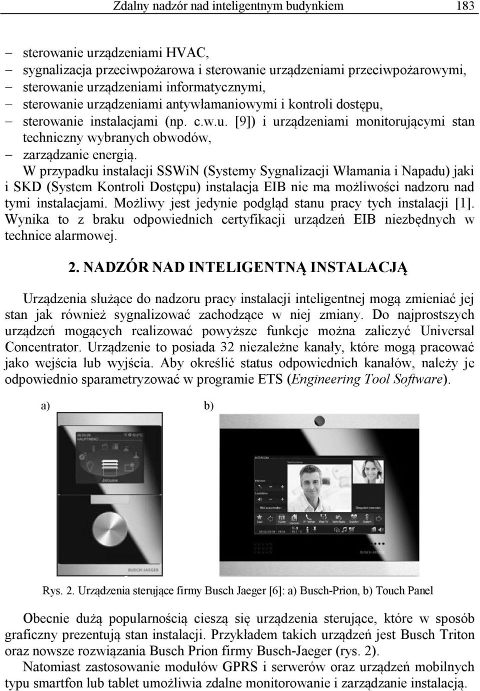 W przypadku instalacji SSWiN (Systemy Sygnalizacji Włamania i Napadu) jaki i SKD (System Kontroli Dostępu) instalacja EIB nie ma możliwości nadzoru nad tymi instalacjami.