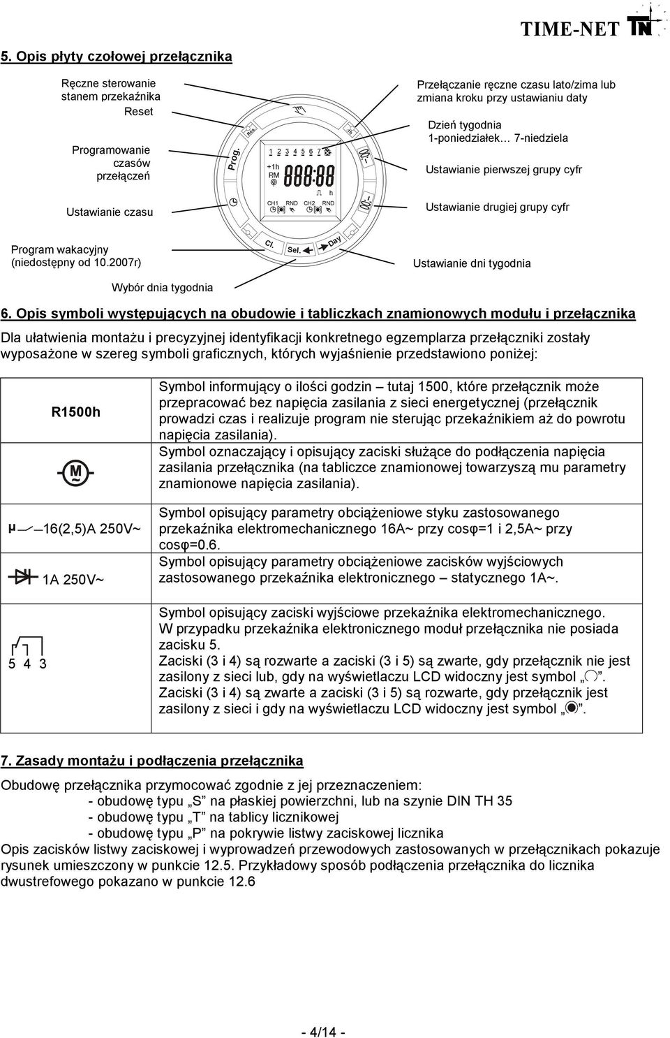 1 2 3 4 5 6 7 - - - - - - - +1h PM ±1h Przełączanie ręczne czasu lato/zima lub zmiana kroku przy ustawianiu daty Dzień tygodnia 1-poniedziałek 7-niedziela Ustawianie pierwszej grupy cyfr Ustawianie