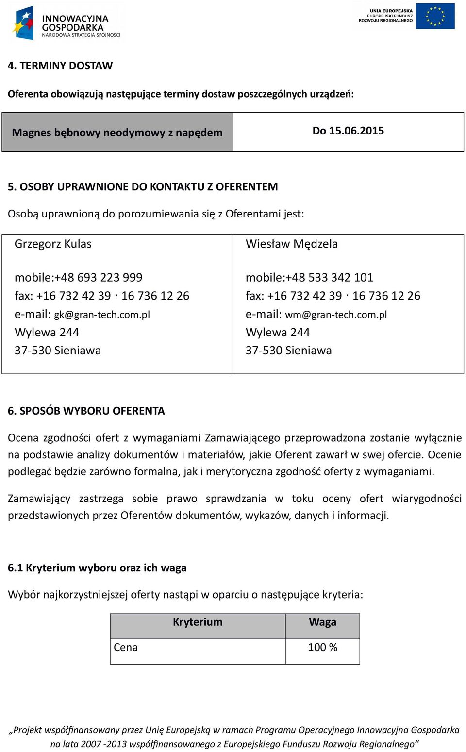 pl Wylewa 244 37-530 Sieniawa Wiesław Mędzela mobile:+48 533 342 101 fax: +16 732 42 39 16 736 12 26 e-mail: wm@gran-tech.com.pl Wylewa 244 37-530 Sieniawa 6.