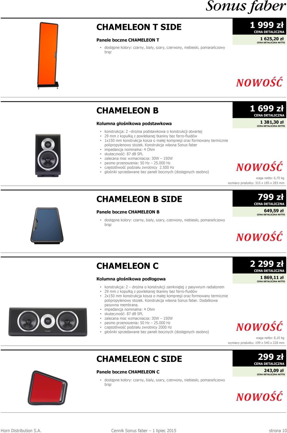 Konstrukcja własna Sonus faber skuteczność: 87 db SPL zalecana moc wzmacniacza: 30W 150W pasmo przenoszenia: 50 Hz 25.000 Hz częstotliwość podziału zwrotnicy 2.