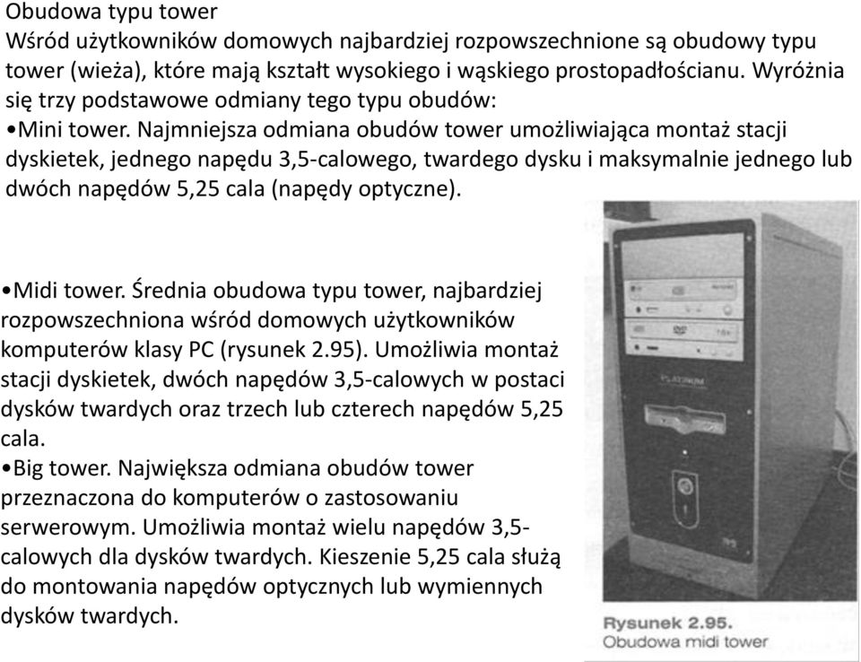 Najmniejsza odmiana obudów tower umożliwiająca montaż stacji dyskietek, jednego napędu 3,5-calowego, twardego dysku i maksymalnie jednego lub dwóch napędów 5,25 cala (napędy optyczne). Midi tower.