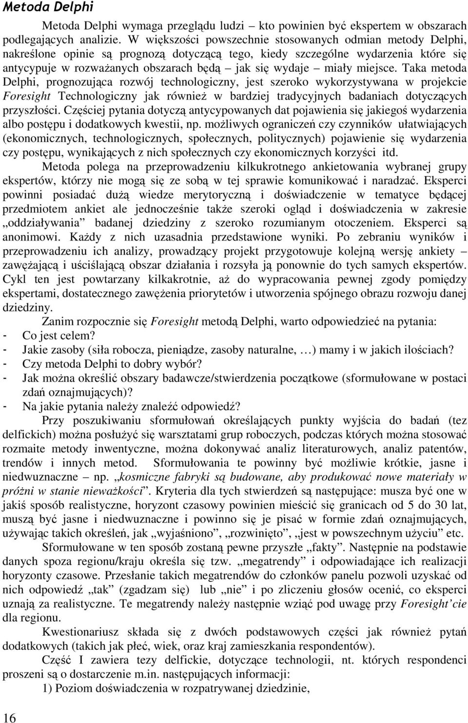 Taka metoda Delphi, prognozujca rozwój technologiczny, jest szeroko wykorzystywana w projekcie Foresight Technologiczny jak równie w bardziej tradycyjnych badaniach dotyczcych przyszłoci.