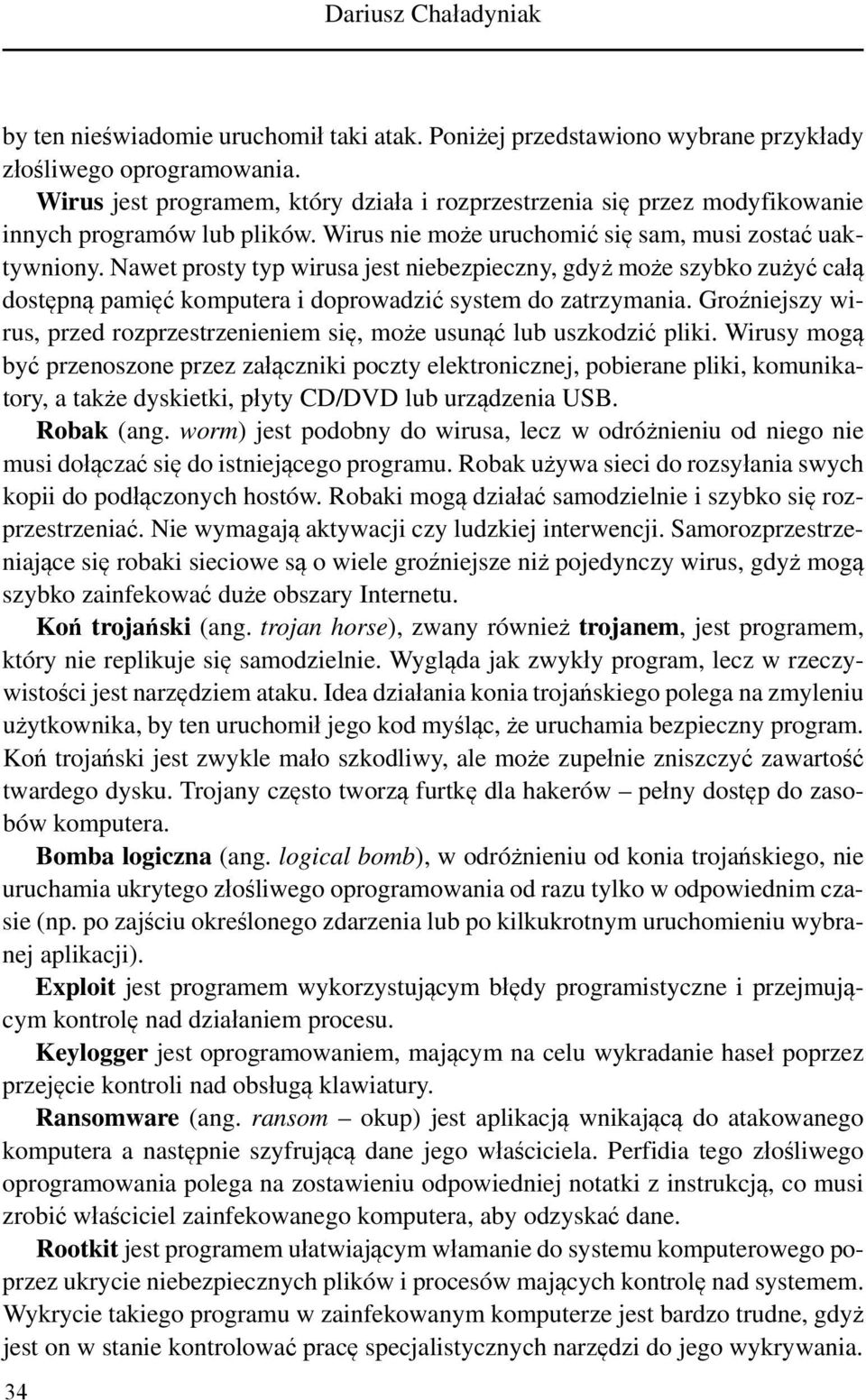 Nawet prosty typ wirusa jest niebezpieczny, gdyż może szybko zużyć całą dostępną pamięć komputera i doprowadzić system do zatrzymania.