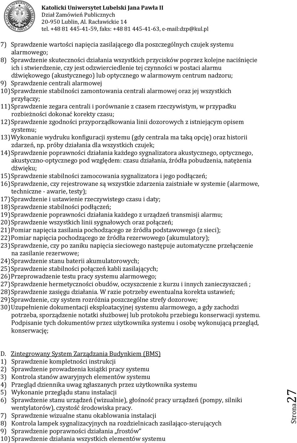 stwierdzenie, czy jest odzwierciedlenie tej czynności w postaci alarmu dźwiękowego (akustycznego) lub optycznego w alarmowym centrum nadzoru; 9) Sprawdzenie centrali alarmowej 10) Sprawdzenie