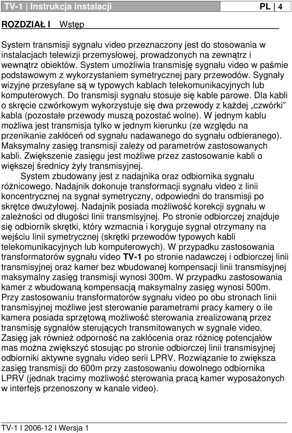 Do transmisji sygnału stosuje się kable parowe. Dla kabli o skręcie czwórkowym wykorzystuje się dwa przewody z każdej czwórki kabla (pozostałe przewody muszą pozostać wolne).