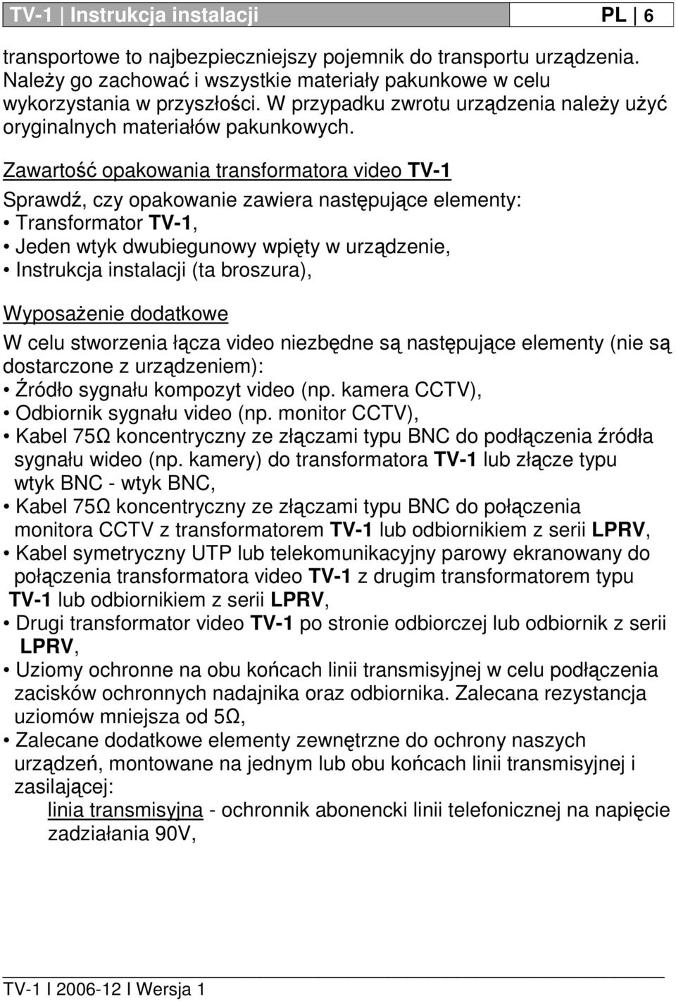 Zawartość opakowania transformatora video TV-1 Sprawdź, czy opakowanie zawiera następujące elementy: Transformator TV-1, Jeden wtyk dwubiegunowy wpięty w urządzenie, Instrukcja instalacji (ta