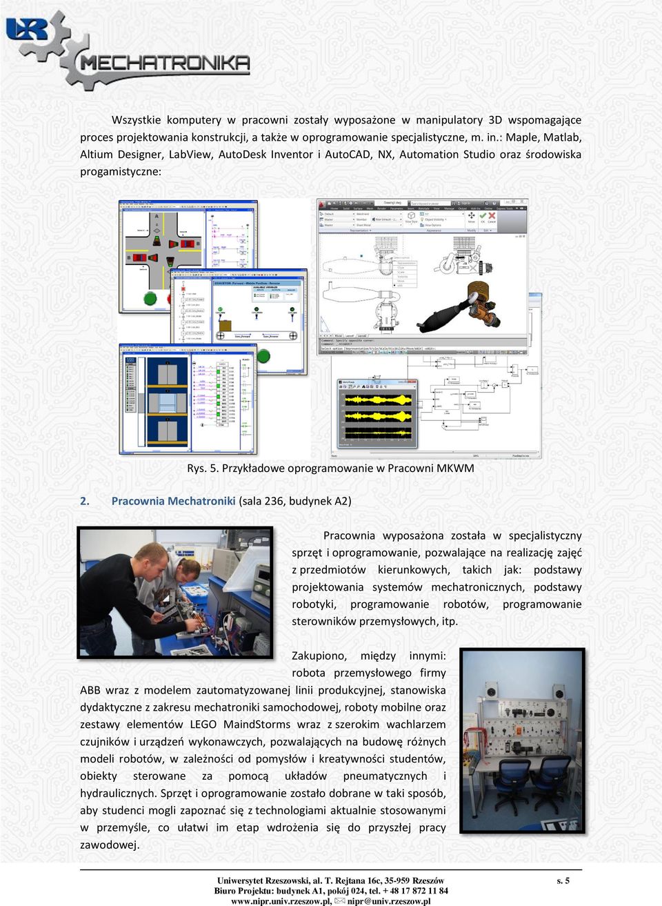 Pracownia Mechatroniki (sala 236, budynek A2) Pracownia wyposażona została w specjalistyczny sprzęt i oprogramowanie, pozwalające na realizację zajęć z przedmiotów kierunkowych, takich jak: podstawy