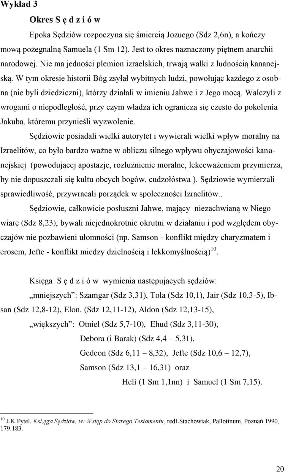 W tym okresie historii Bóg zsyłał wybitnych ludzi, powołując każdego z osobna (nie byli dziedziczni), którzy działali w imieniu Jahwe i z Jego mocą.