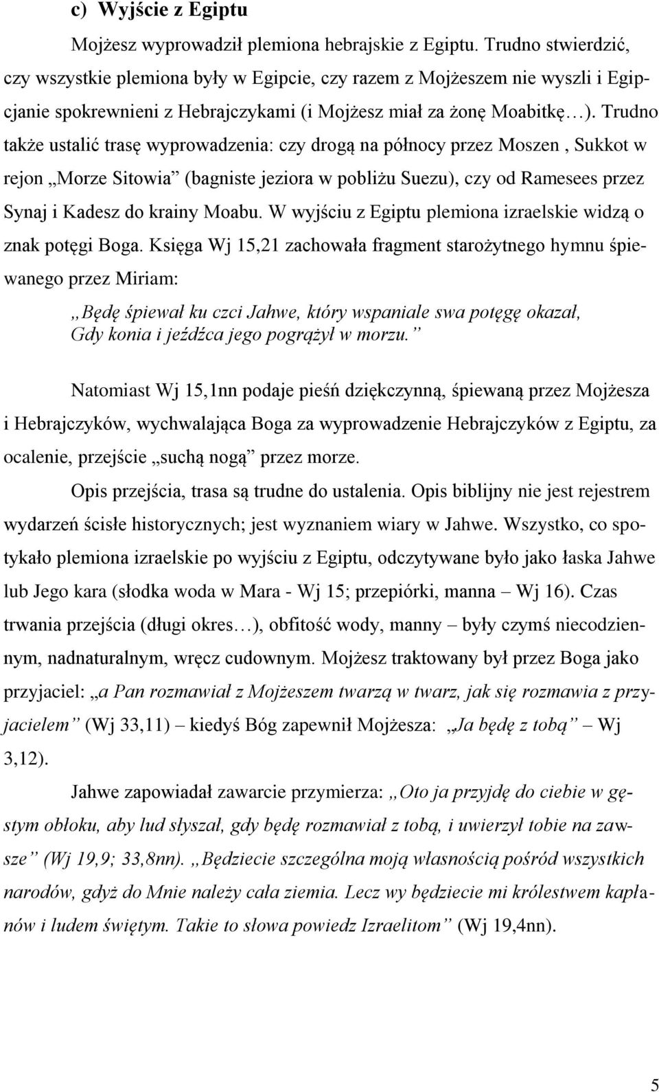 Trudno także ustalić trasę wyprowadzenia: czy drogą na północy przez Moszen, Sukkot w rejon Morze Sitowia (bagniste jeziora w pobliżu Suezu), czy od Ramesees przez Synaj i Kadesz do krainy Moabu.