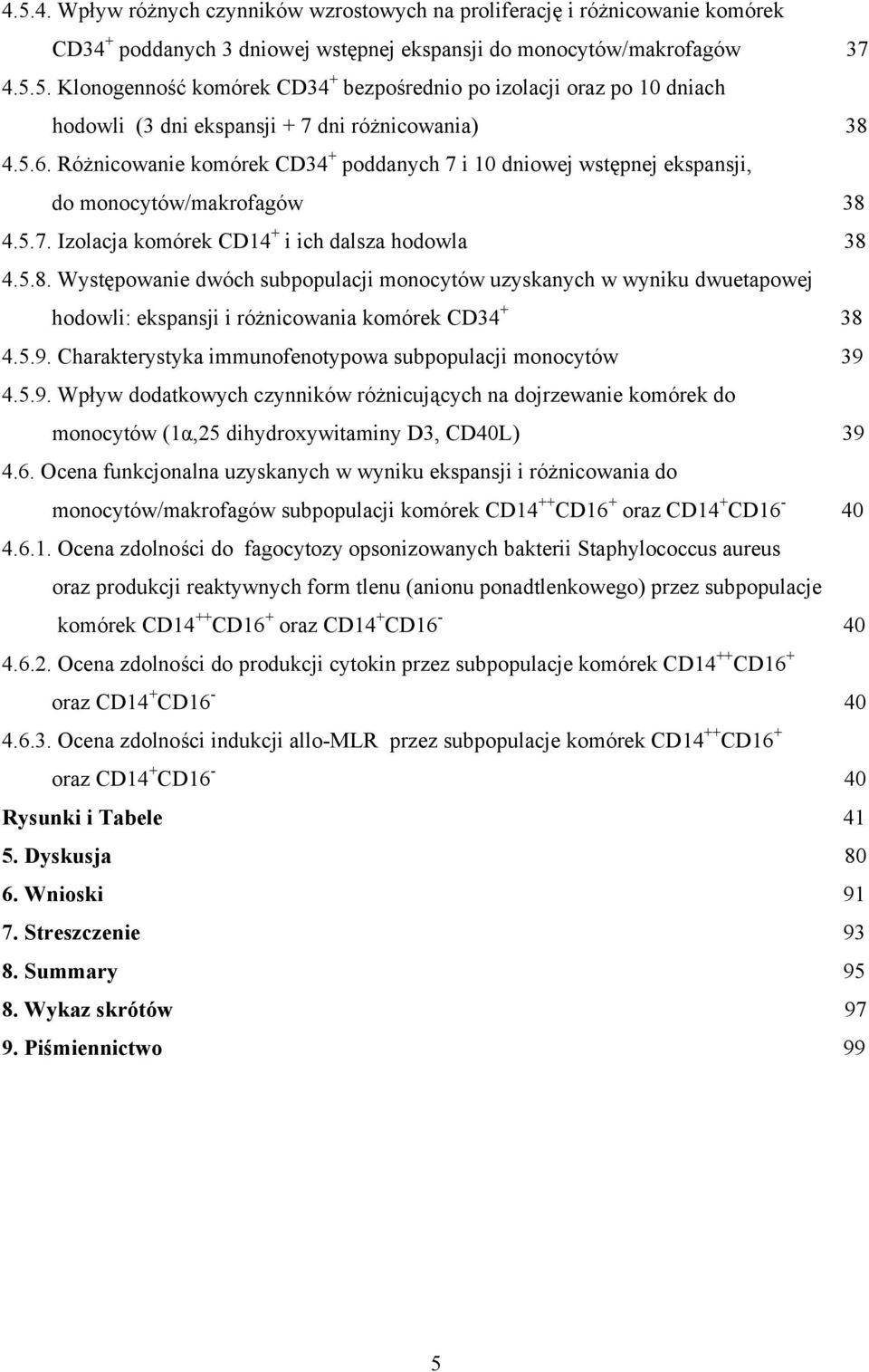 4.5.7. Izolacja komórek CD14 + i ich dalsza hodowla 38 4.5.8. Występowanie dwóch subpopulacji monocytów uzyskanych w wyniku dwuetapowej hodowli: ekspansji i różnicowania komórek CD34 + 38 4.5.9.