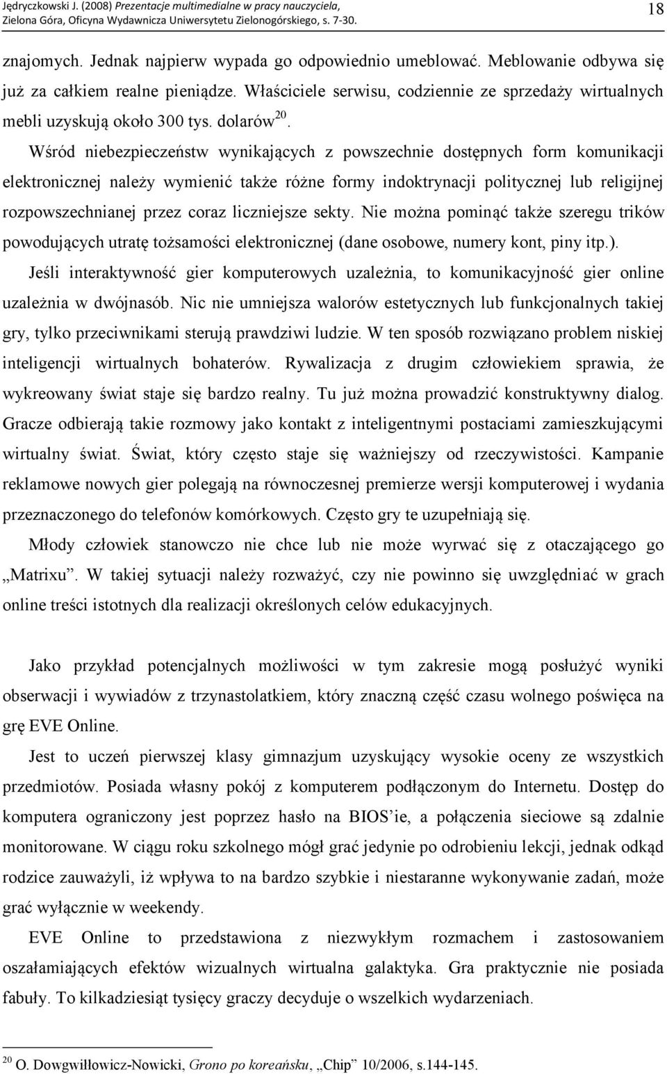 Wśród niebezpieczeństw wynikających z powszechnie dostępnych form komunikacji elektronicznej należy wymienić także różne formy indoktrynacji politycznej lub religijnej rozpowszechnianej przez coraz