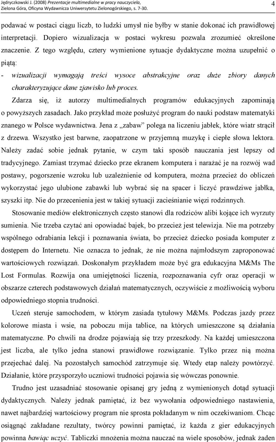 Zdarza się, iż autorzy multimedialnych programów edukacyjnych zapominają o powyższych zasadach. Jako przykład może posłużyć program do nauki podstaw matematyki znanego w Polsce wydawnictwa.