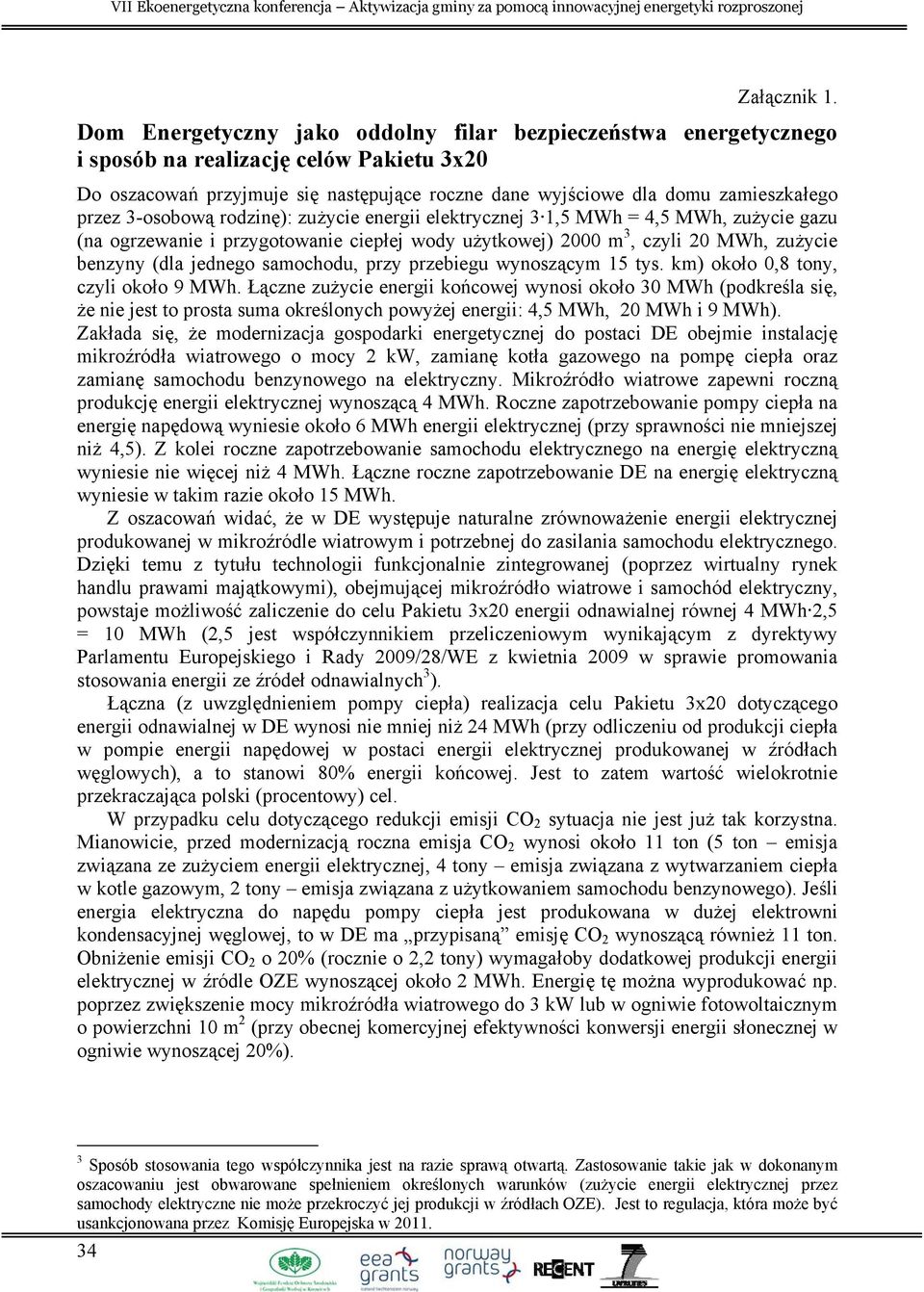 3-osobową rodzinę): zużycie energii elektrycznej 3 1,5 MWh = 4,5 MWh, zużycie gazu (na ogrzewanie i przygotowanie ciepłej wody użytkowej) 2000 m 3, czyli 20 MWh, zużycie benzyny (dla jednego