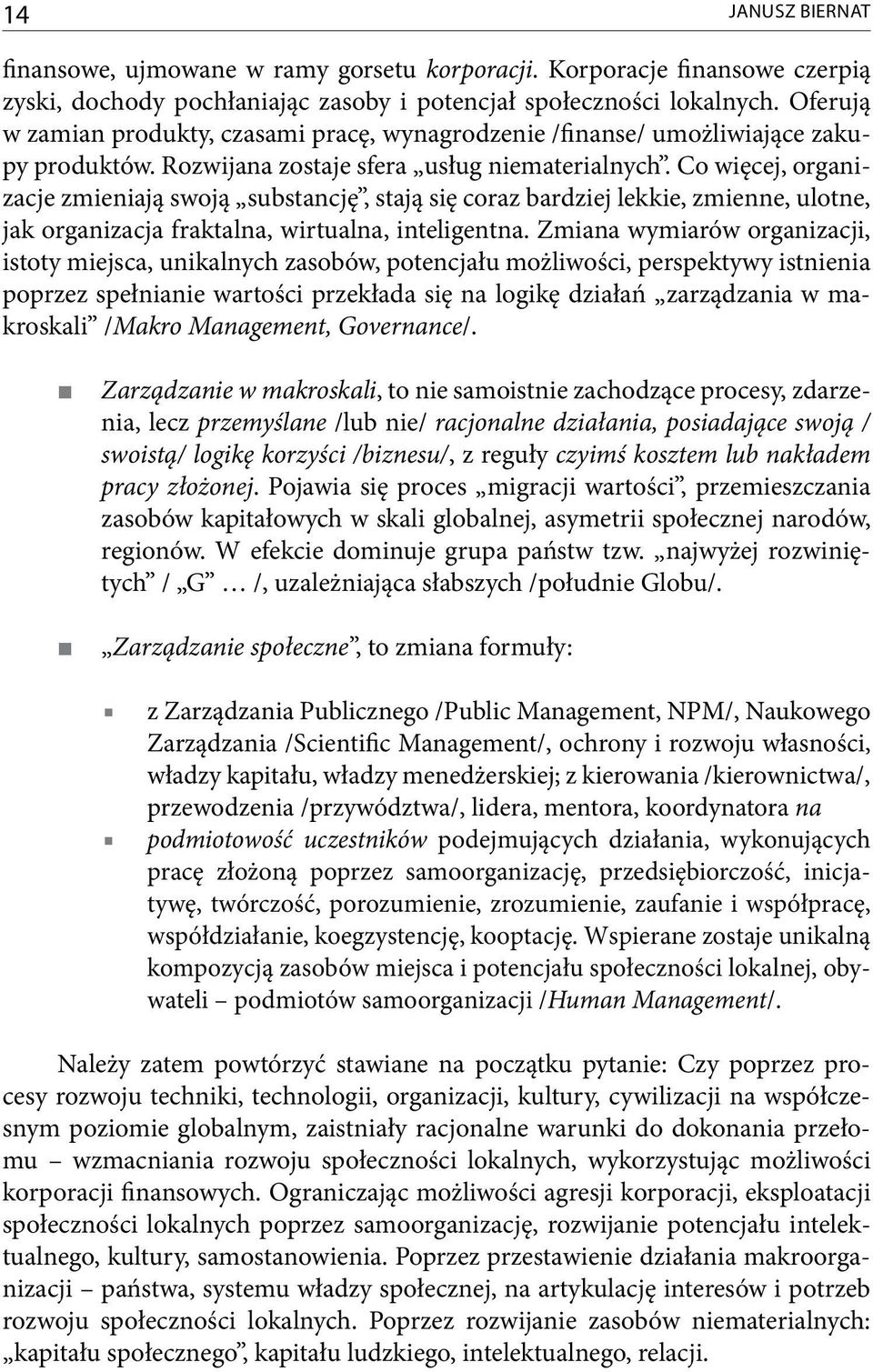 Co więcej, organizacje zmieniają swoją substancję, stają się coraz bardziej lekkie, zmienne, ulotne, jak organizacja fraktalna, wirtualna, inteligentna.