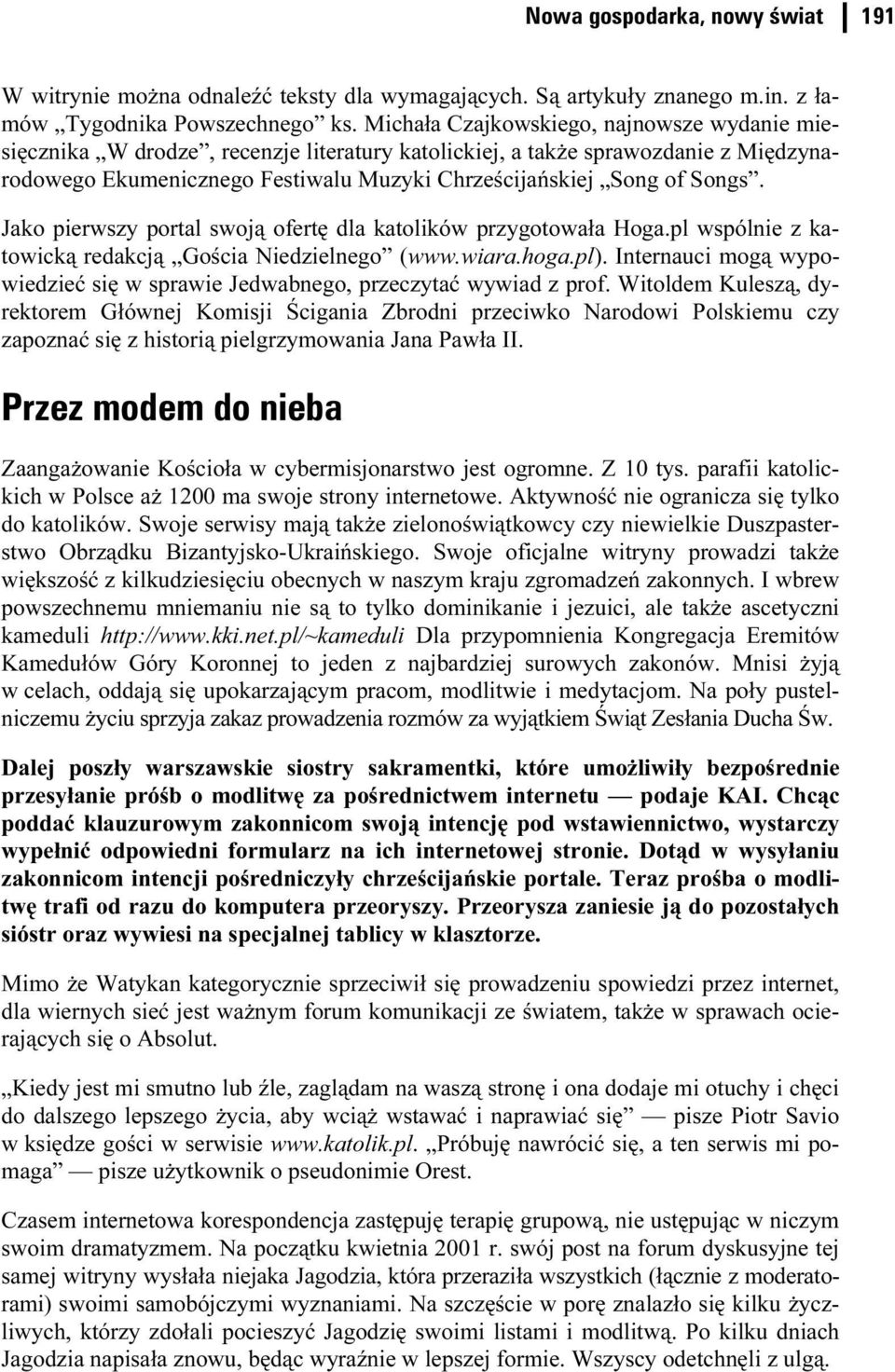 Jako pierwszy portal swoją ofertę dla katolików przygotowała Hoga.pl wspólnie z katowicką redakcją Gościa Niedzielnego (www.wiara.hoga.pl).