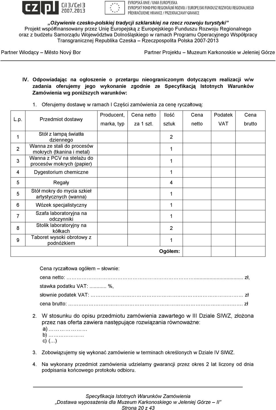 Ilość sztuk Cena netto Podatek VAT Cena brutto 1 2 3 Stół z lampą światła dziennego Wanna ze stali do procesów mokrych (tkanina i metal) Wanna z PCV na stelażu do procesów mokrych (papier) 4