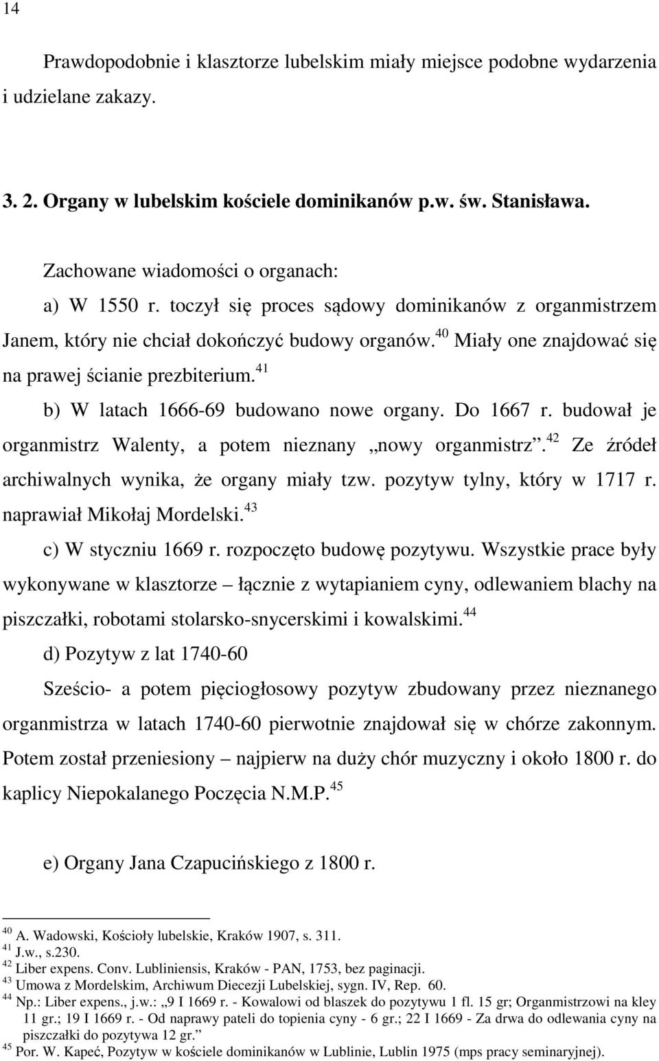 40 Miały one znajdować się na prawej ścianie prezbiterium. 41 b) W latach 1666-69 budowano nowe organy. Do 1667 r. budował je organmistrz Walenty, a potem nieznany nowy organmistrz.