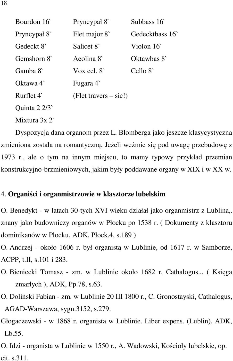 Jeżeli weźmie się pod uwagę przebudowę z 1973 r., ale o tym na innym miejscu, to mamy typowy przykład przemian konstrukcyjno-brzmieniowych, jakim były poddawane organy w XIX i w XX w. 4.