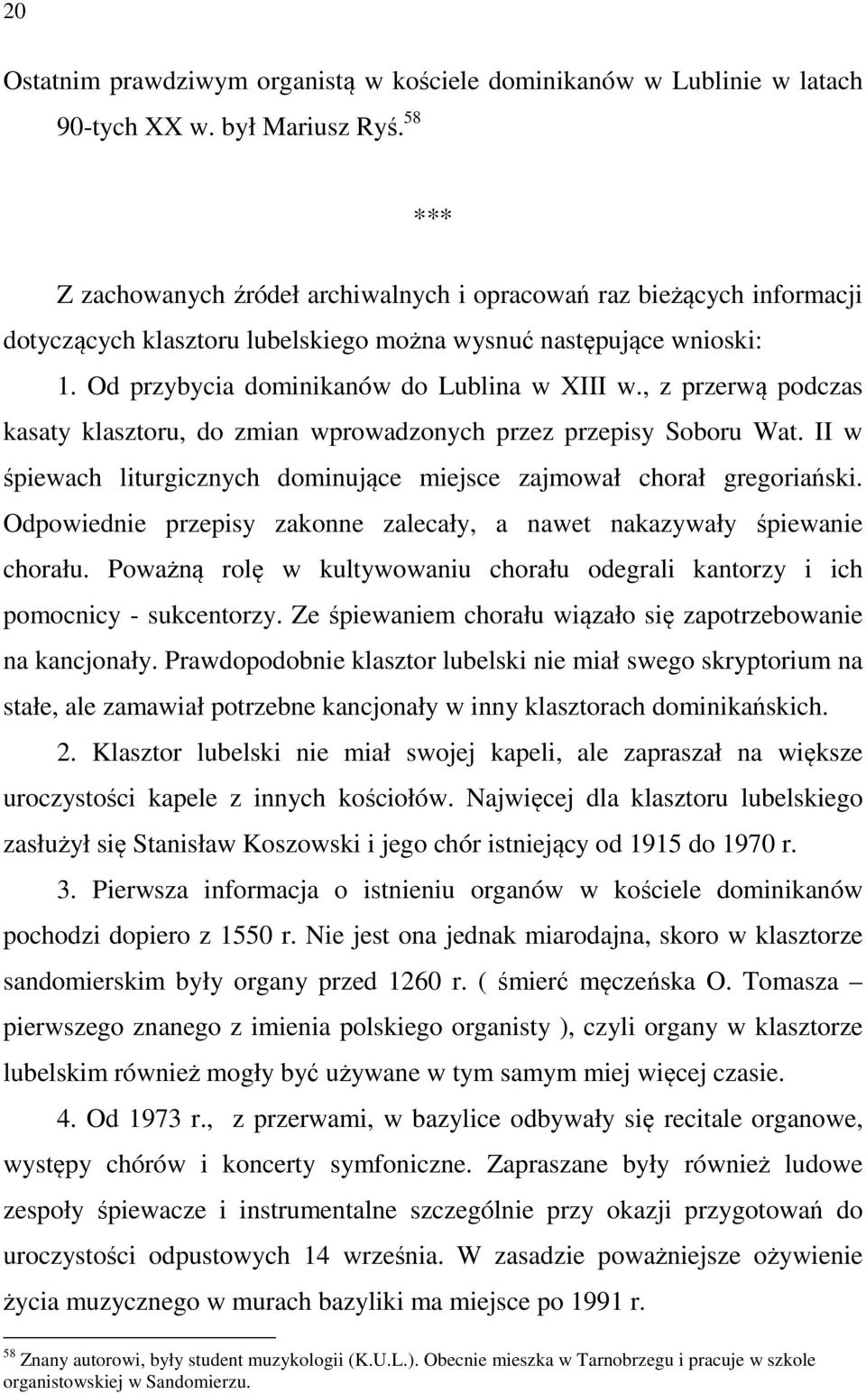 , z przerwą podczas kasaty klasztoru, do zmian wprowadzonych przez przepisy Soboru Wat. II w śpiewach liturgicznych dominujące miejsce zajmował chorał gregoriański.